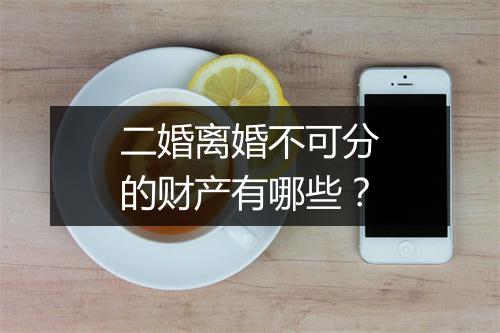 二婚离婚不可分的财产有哪些？