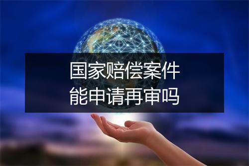 国家赔偿案件能申请再审吗