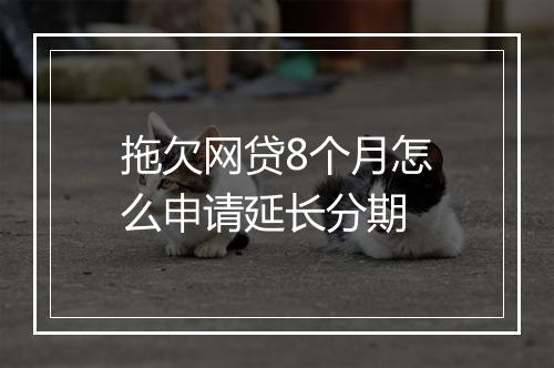 拖欠网贷8个月怎么申请延长分期