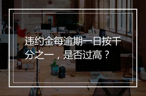 违约金每逾期一日按千分之一，是否过高？