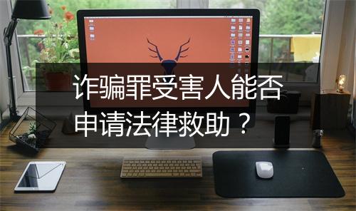 诈骗罪受害人能否申请法律救助？