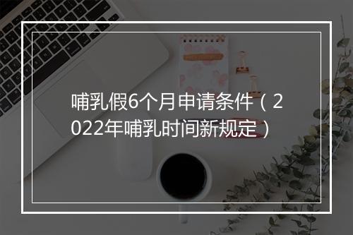 哺乳假6个月申请条件（2022年哺乳时间新规定）