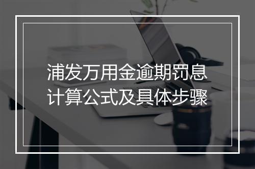 浦发万用金逾期罚息计算公式及具体步骤
