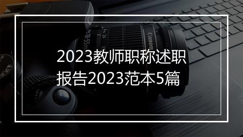 2023教师职称述职报告2023范本5篇