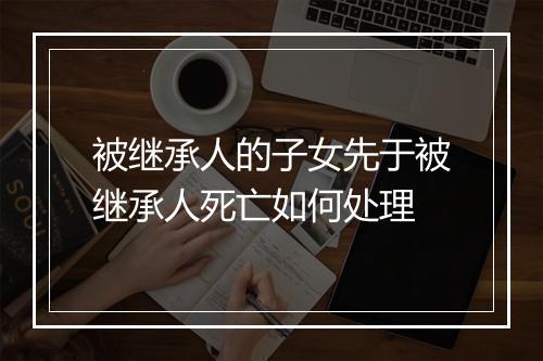 被继承人的子女先于被继承人死亡如何处理