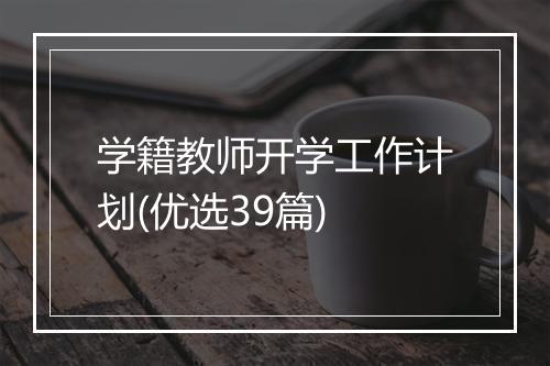 学籍教师开学工作计划(优选39篇)