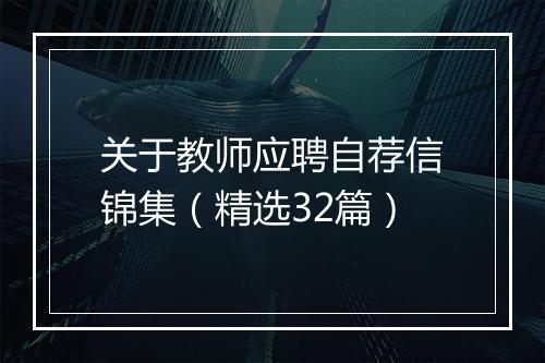 关于教师应聘自荐信锦集（精选32篇）