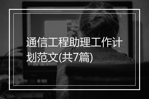 通信工程助理工作计划范文(共7篇)
