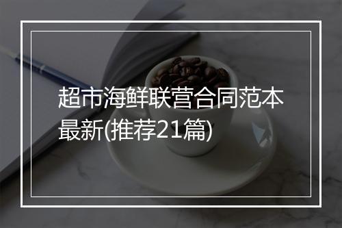超市海鲜联营合同范本最新(推荐21篇)