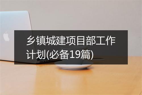 乡镇城建项目部工作计划(必备19篇)