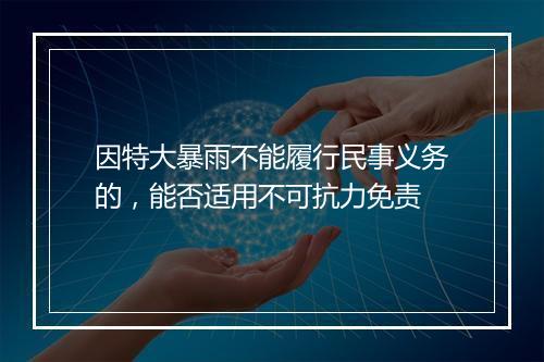 因特大暴雨不能履行民事义务的，能否适用不可抗力免责