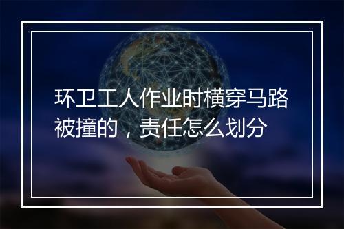 环卫工人作业时横穿马路被撞的，责任怎么划分