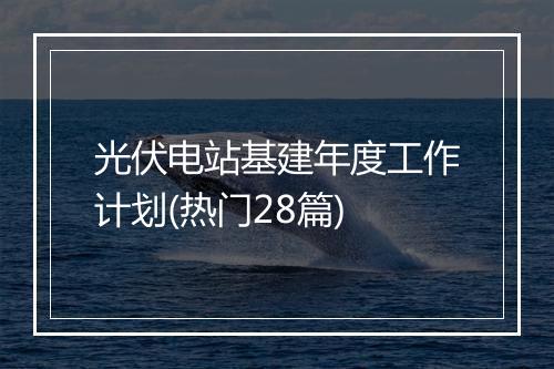 光伏电站基建年度工作计划(热门28篇)