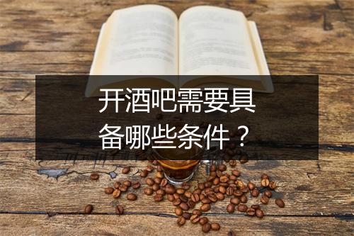 开酒吧需要具备哪些条件？