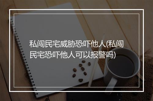 私闯民宅威胁恐吓他人(私闯民宅恐吓他人可以报警吗)
