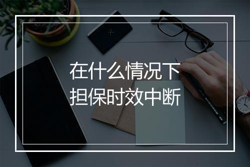在什么情况下担保时效中断