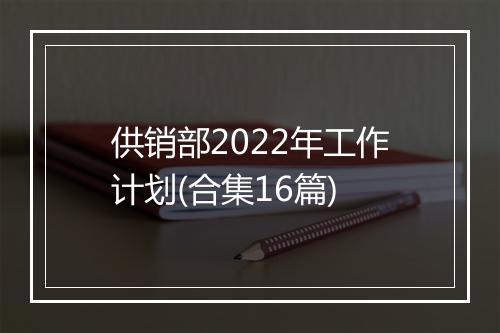 供销部2022年工作计划(合集16篇)