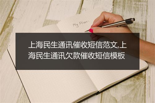 上海民生通讯催收短信范文,上海民生通讯欠款催收短信模板