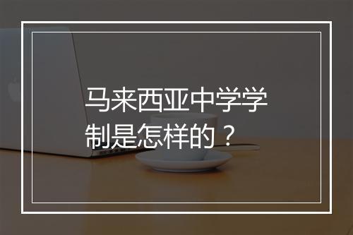 马来西亚中学学制是怎样的？