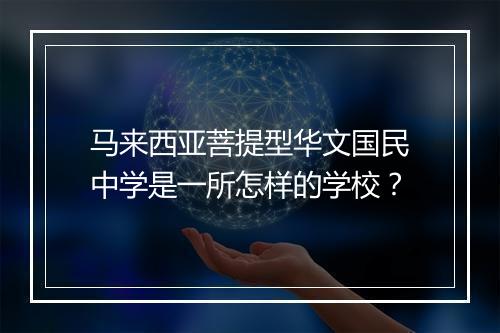 马来西亚菩提型华文国民中学是一所怎样的学校？