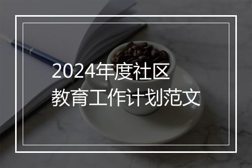 2024年度社区教育工作计划范文