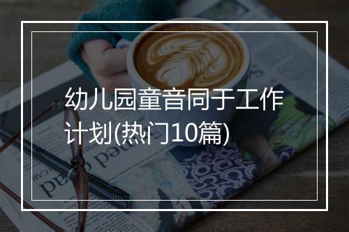 幼儿园童音同于工作计划(热门10篇)