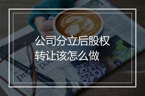 公司分立后股权转让该怎么做