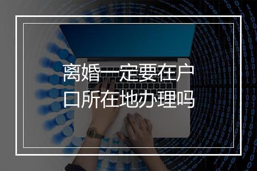 离婚一定要在户口所在地办理吗