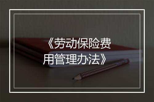 《劳动保险费用管理办法》