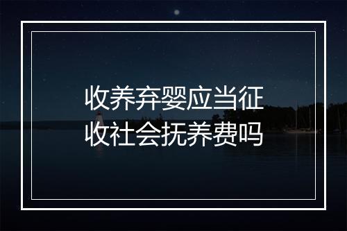 收养弃婴应当征收社会抚养费吗