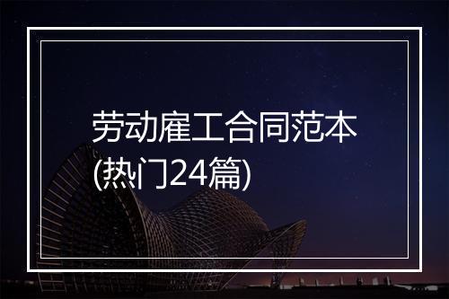 劳动雇工合同范本(热门24篇)