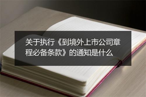 关于执行《到境外上市公司章程必备条款》的通知是什么