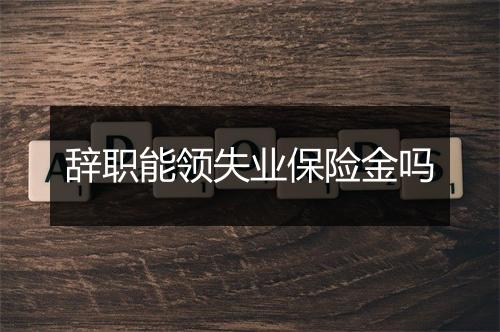 辞职能领失业保险金吗