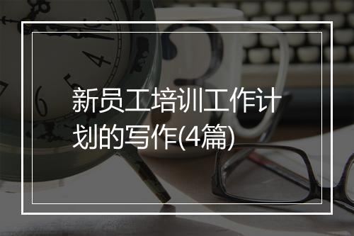 新员工培训工作计划的写作(4篇)