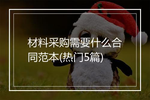 材料采购需要什么合同范本(热门5篇)