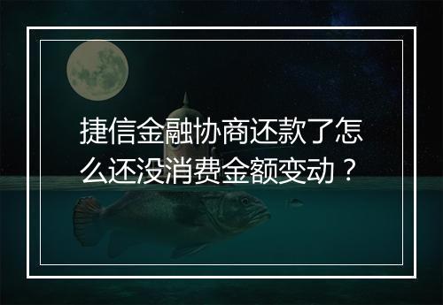 捷信金融协商还款了怎么还没消费金额变动？