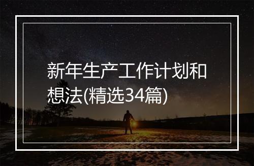 新年生产工作计划和想法(精选34篇)