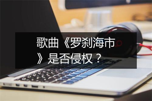 歌曲《罗刹海市》是否侵权？
