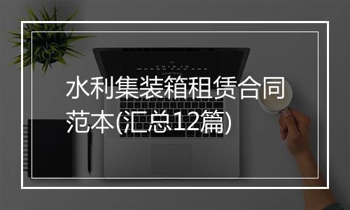 水利集装箱租赁合同范本(汇总12篇)