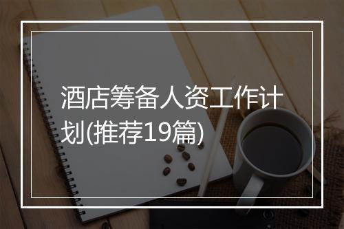 酒店筹备人资工作计划(推荐19篇)