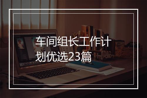 车间组长工作计划优选23篇