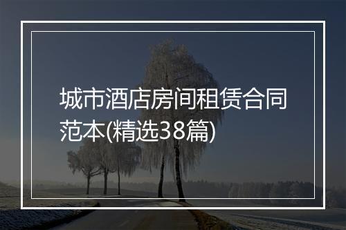 城市酒店房间租赁合同范本(精选38篇)