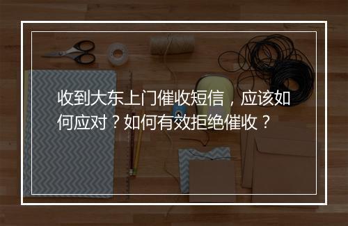 收到大东上门催收短信，应该如何应对？如何有效拒绝催收？