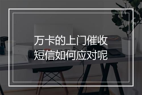 万卡的上门催收短信如何应对呢