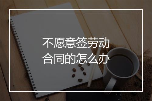 不愿意签劳动合同的怎么办
