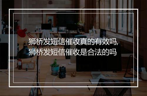 狮桥发短信催收真的有效吗,狮桥发短信催收是合法的吗