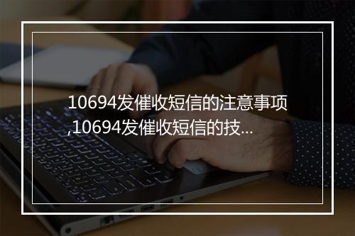 10694发催收短信的注意事项,10694发催收短信的技巧和