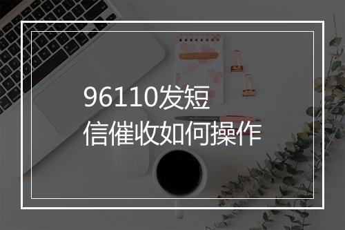 96110发短信催收如何操作