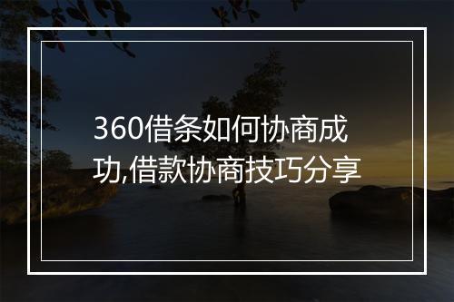360借条如何协商成功,借款协商技巧分享