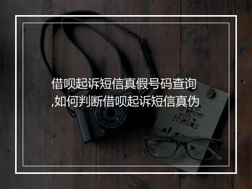 借呗起诉短信真假号码查询 ,如何判断借呗起诉短信真伪